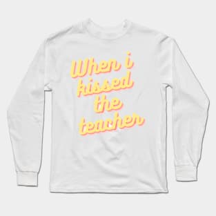 When i kissed the teacher Long Sleeve T-Shirt